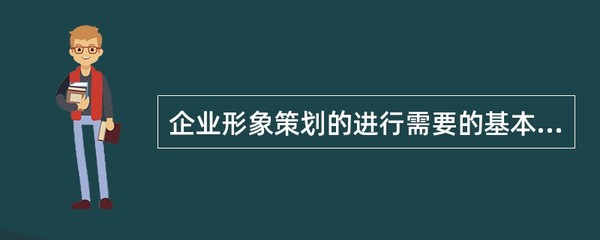 企业形象策划的进行需要的基本保障条件是:().